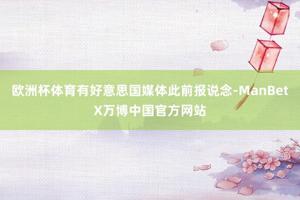 欧洲杯体育有好意思国媒体此前报说念-ManBetX万博中国官方网站