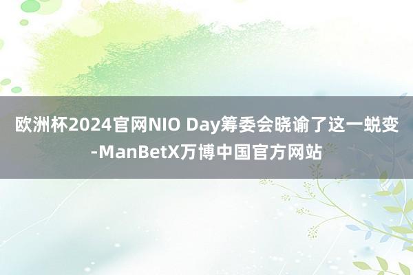 欧洲杯2024官网NIO Day筹委会晓谕了这一蜕变-ManBetX万博中国官方网站
