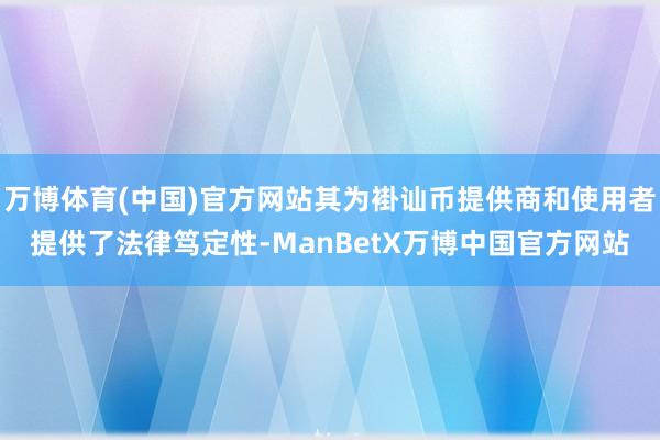 万博体育(中国)官方网站其为褂讪币提供商和使用者提供了法律笃定性-ManBetX万博中国官方网站