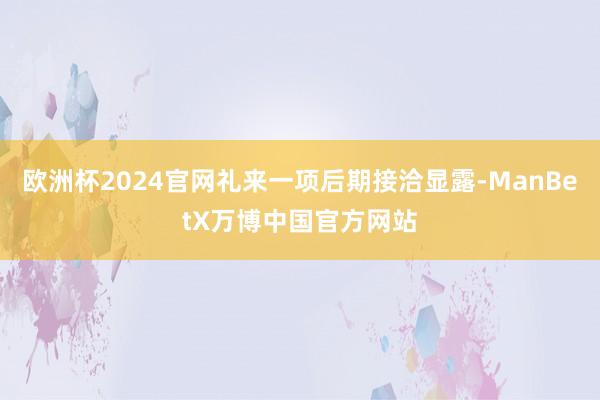 欧洲杯2024官网礼来一项后期接洽显露-ManBetX万博中国官方网站