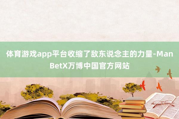 体育游戏app平台收缩了敌东说念主的力量-ManBetX万博中国官方网站
