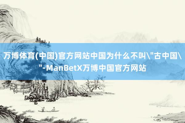 万博体育(中国)官方网站中国为什么不叫