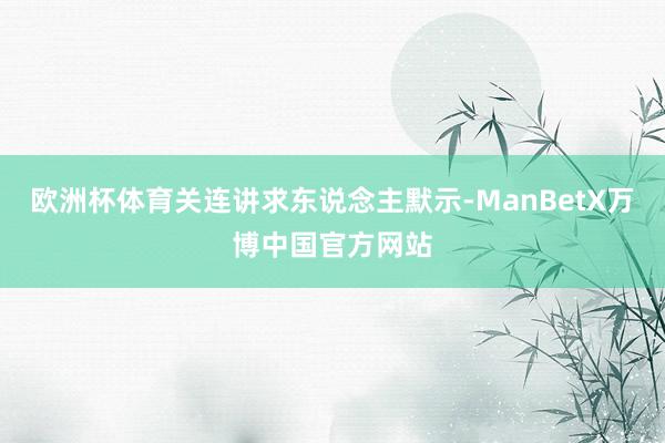 欧洲杯体育关连讲求东说念主默示-ManBetX万博中国官方网站