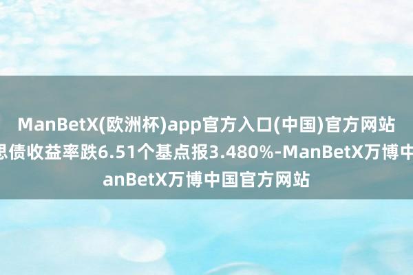 ManBetX(欧洲杯)app官方入口(中国)官方网站3年期好意思债收益率跌6.51个基点报3.480%-ManBetX万博中国官方网站