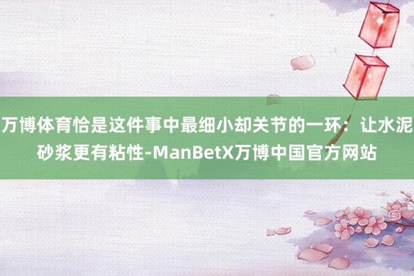 万博体育恰是这件事中最细小却关节的一环：让水泥砂浆更有粘性-ManBetX万博中国官方网站