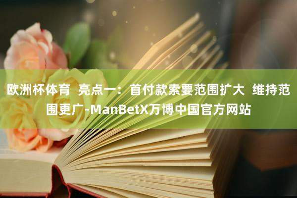 欧洲杯体育  亮点一：首付款索要范围扩大  维持范围更广-ManBetX万博中国官方网站