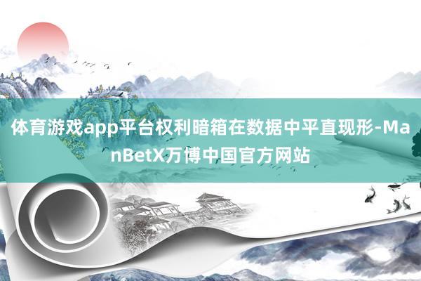 体育游戏app平台权利暗箱在数据中平直现形-ManBetX万博中国官方网站